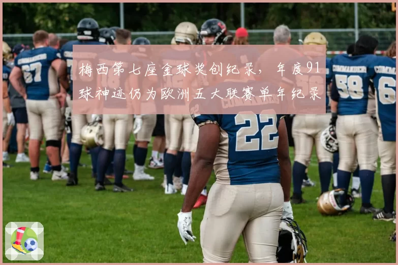 梅西第七座金球奖创纪录，年度91球神迹仍为欧洲五大联赛单年纪录