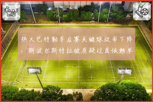 热火巴特勒季后赛关键球效率下降,斯波尔斯特拉被质疑过度依赖单打