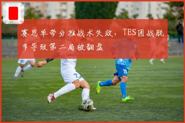 赛恩单带分推战术失效，TES团战脱节导致第二局被翻盘