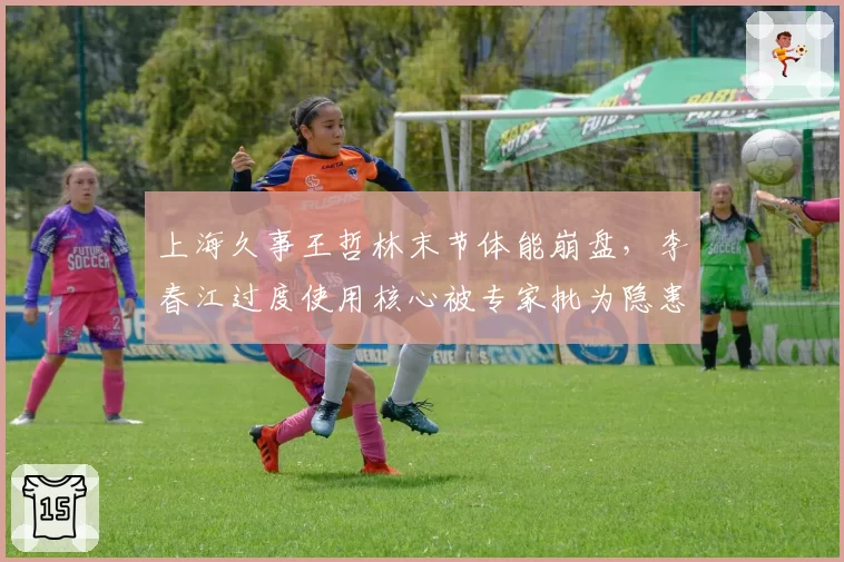 上海久事王哲林末节体能崩盘，李春江过度使用核心被专家批为隐患__br_
