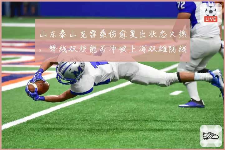 山东泰山克雷桑伤愈复出状态火热，锋线双核能否冲破上海双雄防线？