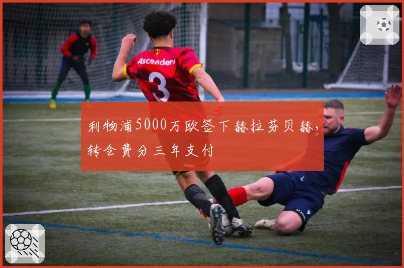 利物浦5000万欧签下赫拉芬贝赫,转会费分三年支付
