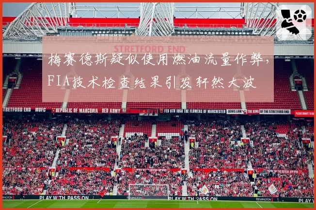 梅赛德斯疑似使用燃油流量作弊，FIA技术检查结果引发轩然大波