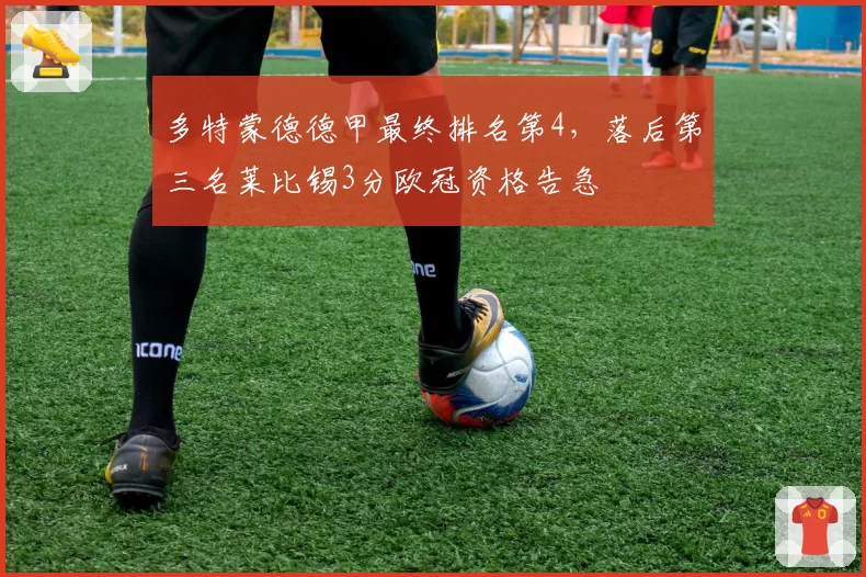 多特蒙德德甲最终排名第4，落后第三名莱比锡3分欧冠资格告急