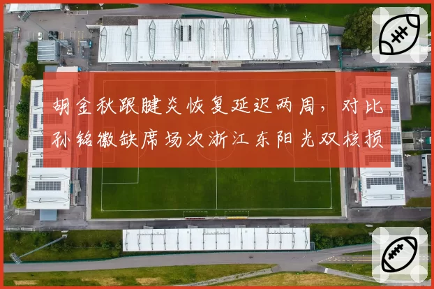 胡金秋跟腱炎恢复延迟两周,对比孙铭徽缺席场次浙江东阳光双核损耗谁更致命