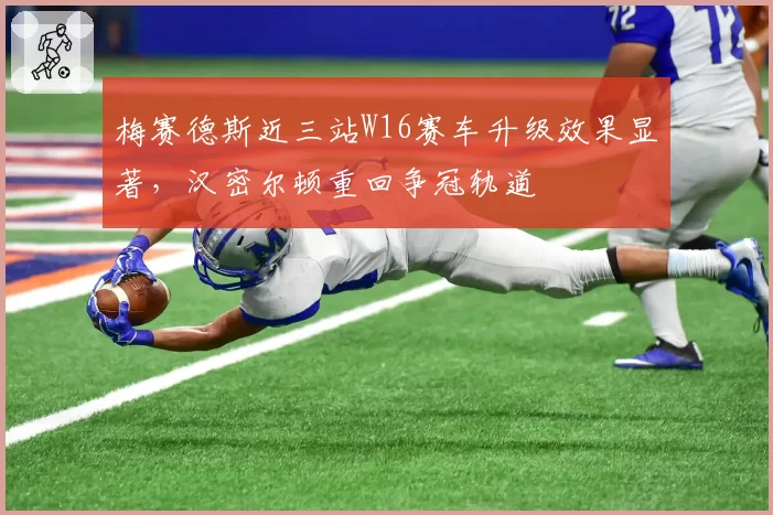 梅赛德斯近三站W16赛车升级效果显著，汉密尔顿重回争冠轨道